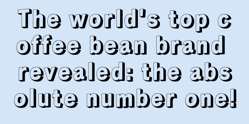 The world's top coffee bean brand revealed: the absolute number one!