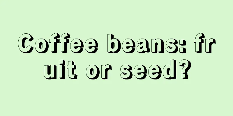 Coffee beans: fruit or seed?