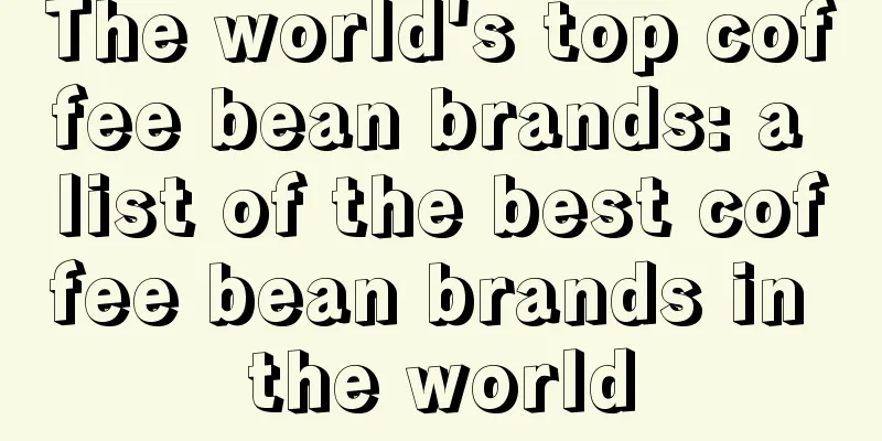 The world's top coffee bean brands: a list of the best coffee bean brands in the world