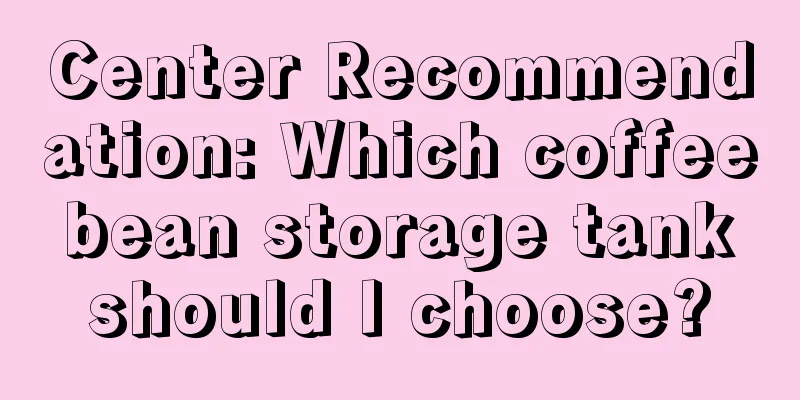 Center Recommendation: Which coffee bean storage tank should I choose?