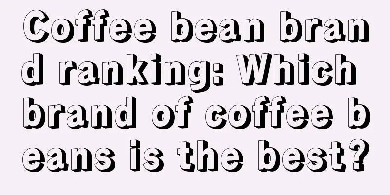 Coffee bean brand ranking: Which brand of coffee beans is the best?