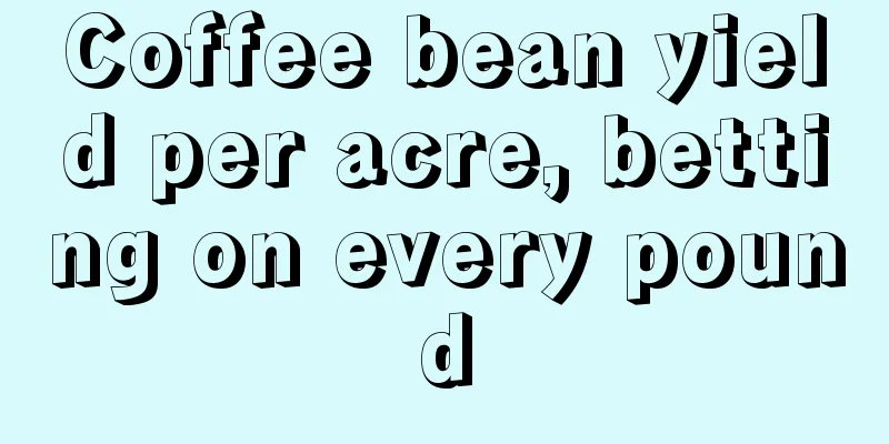 Coffee bean yield per acre, betting on every pound