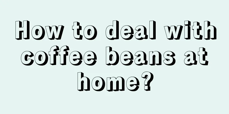 How to deal with coffee beans at home?