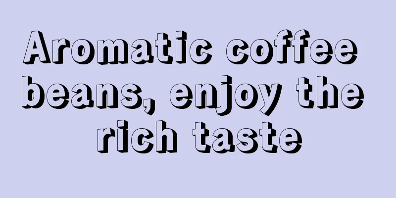 Aromatic coffee beans, enjoy the rich taste