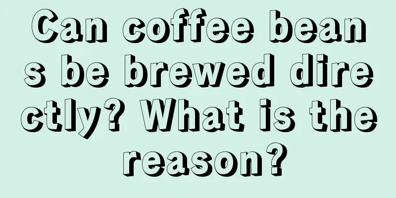 Can coffee beans be brewed directly? What is the reason?