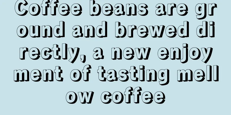 Coffee beans are ground and brewed directly, a new enjoyment of tasting mellow coffee