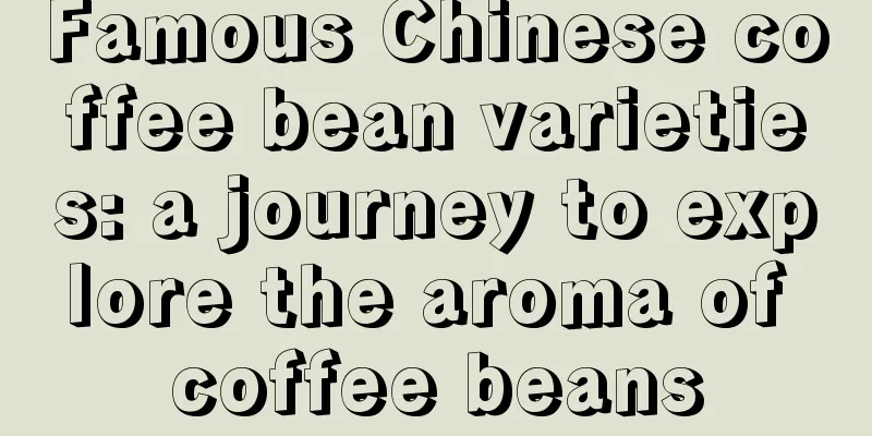 Famous Chinese coffee bean varieties: a journey to explore the aroma of coffee beans