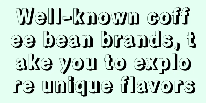 Well-known coffee bean brands, take you to explore unique flavors