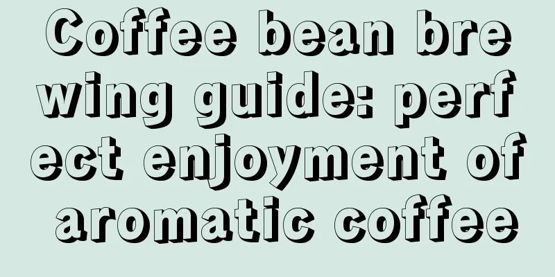 Coffee bean brewing guide: perfect enjoyment of aromatic coffee