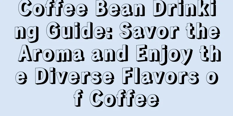 Coffee Bean Drinking Guide: Savor the Aroma and Enjoy the Diverse Flavors of Coffee