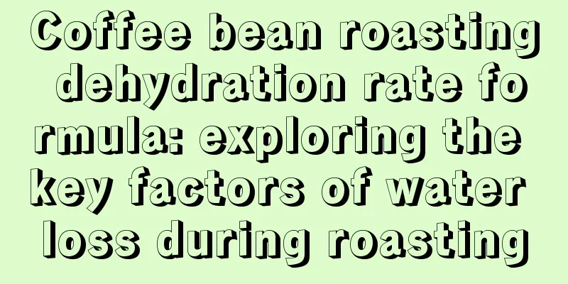 Coffee bean roasting dehydration rate formula: exploring the key factors of water loss during roasting