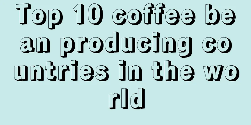 Top 10 coffee bean producing countries in the world