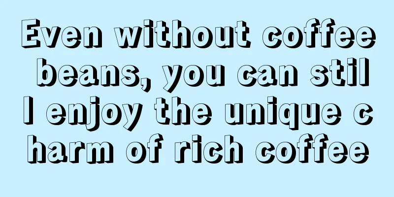 Even without coffee beans, you can still enjoy the unique charm of rich coffee