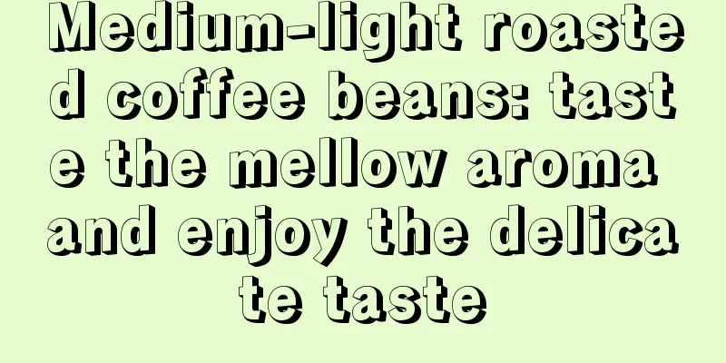 Medium-light roasted coffee beans: taste the mellow aroma and enjoy the delicate taste