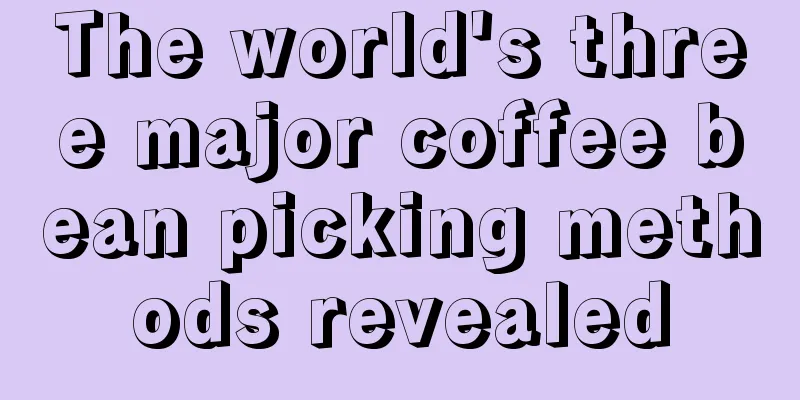 The world's three major coffee bean picking methods revealed