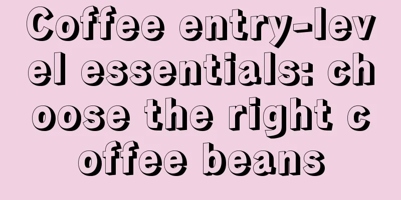 Coffee entry-level essentials: choose the right coffee beans