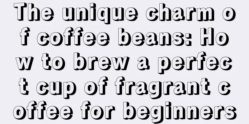 The unique charm of coffee beans: How to brew a perfect cup of fragrant coffee for beginners