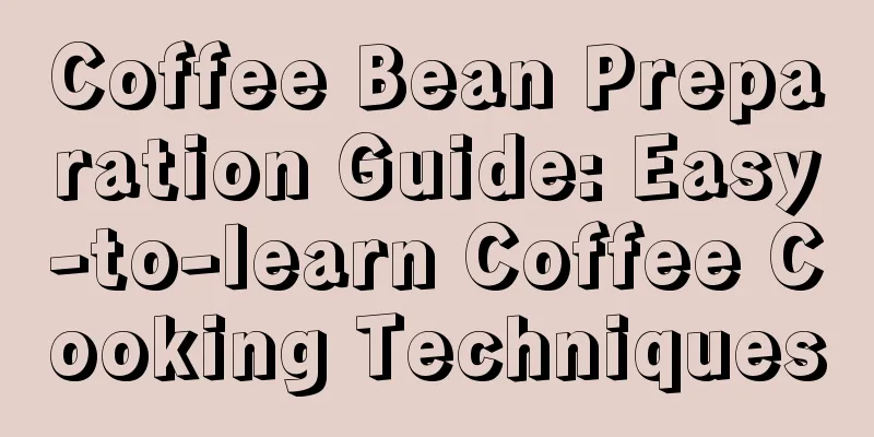 Coffee Bean Preparation Guide: Easy-to-learn Coffee Cooking Techniques