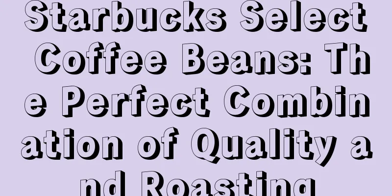 Starbucks Select Coffee Beans: The Perfect Combination of Quality and Roasting