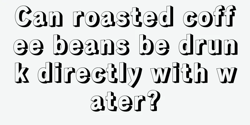 Can roasted coffee beans be drunk directly with water?