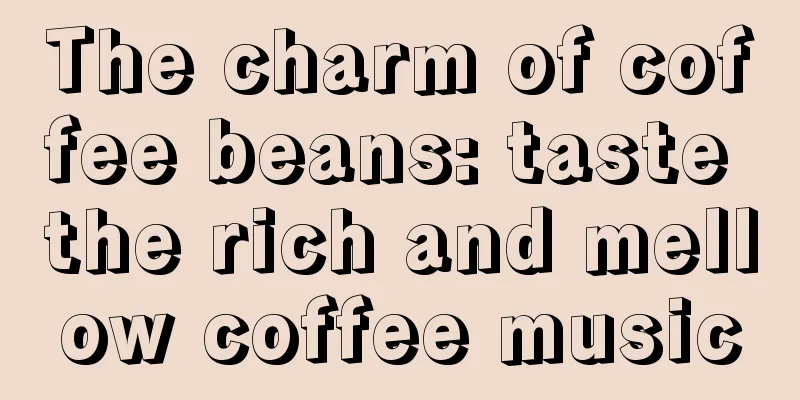 The charm of coffee beans: taste the rich and mellow coffee music