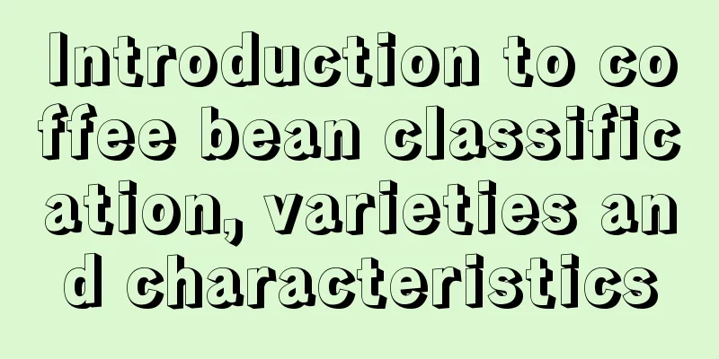 Introduction to coffee bean classification, varieties and characteristics