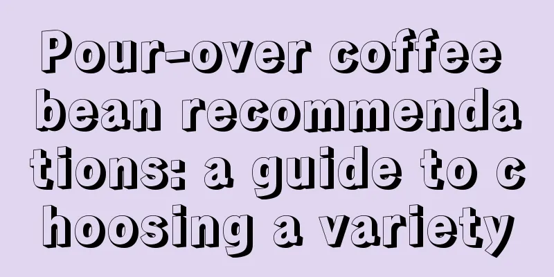 Pour-over coffee bean recommendations: a guide to choosing a variety