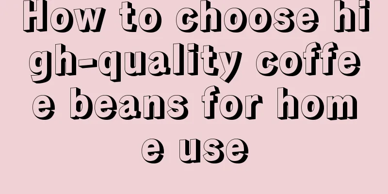 How to choose high-quality coffee beans for home use