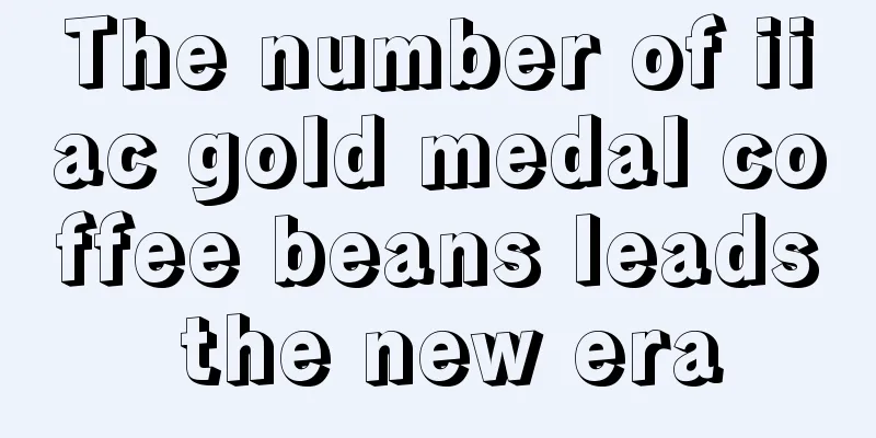 The number of iiac gold medal coffee beans leads the new era