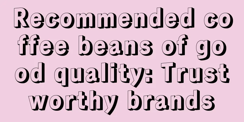 Recommended coffee beans of good quality: Trustworthy brands