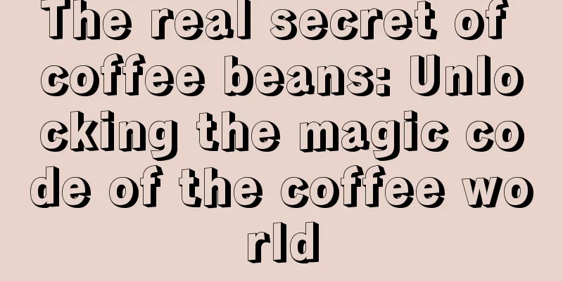 The real secret of coffee beans: Unlocking the magic code of the coffee world