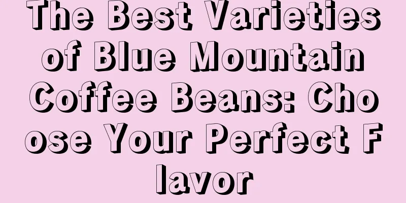 The Best Varieties of Blue Mountain Coffee Beans: Choose Your Perfect Flavor