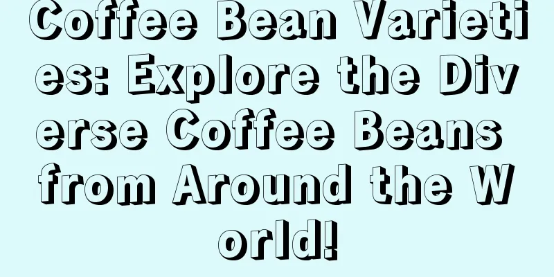 Coffee Bean Varieties: Explore the Diverse Coffee Beans from Around the World!