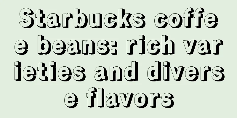 Starbucks coffee beans: rich varieties and diverse flavors