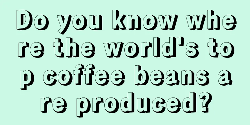 Do you know where the world's top coffee beans are produced?