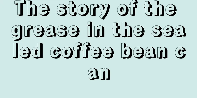 The story of the grease in the sealed coffee bean can