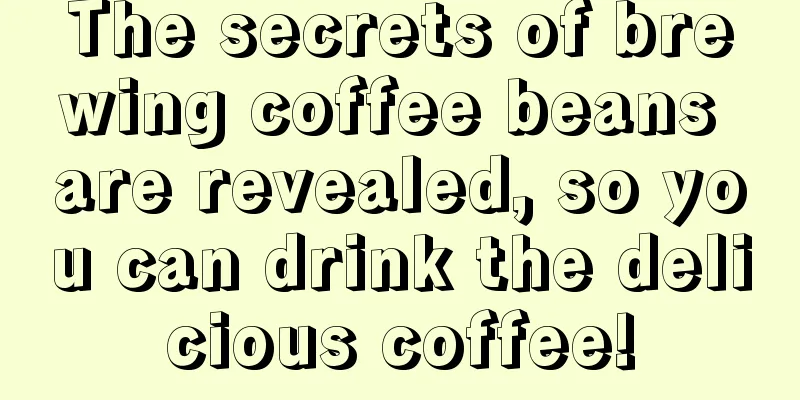 The secrets of brewing coffee beans are revealed, so you can drink the delicious coffee!