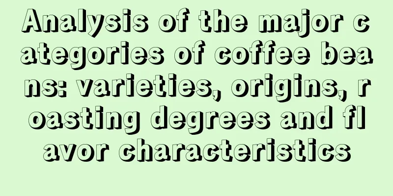 Analysis of the major categories of coffee beans: varieties, origins, roasting degrees and flavor characteristics