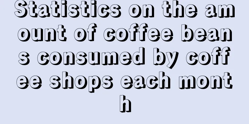 Statistics on the amount of coffee beans consumed by coffee shops each month