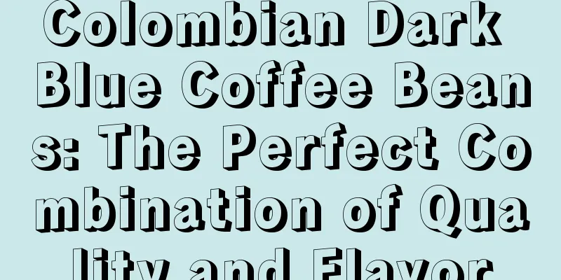 Colombian Dark Blue Coffee Beans: The Perfect Combination of Quality and Flavor