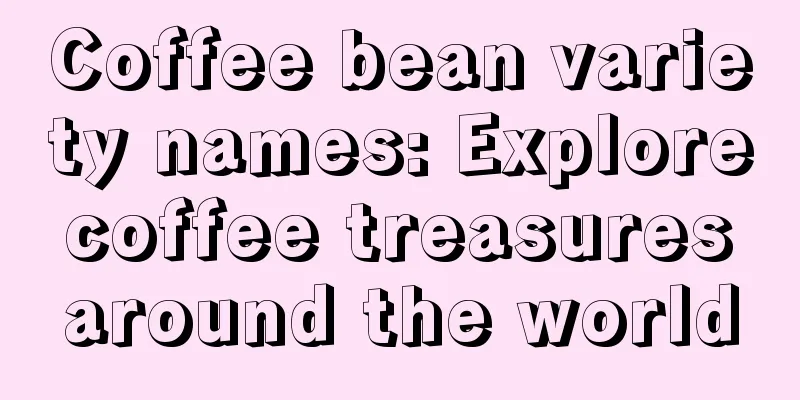 Coffee bean variety names: Explore coffee treasures around the world