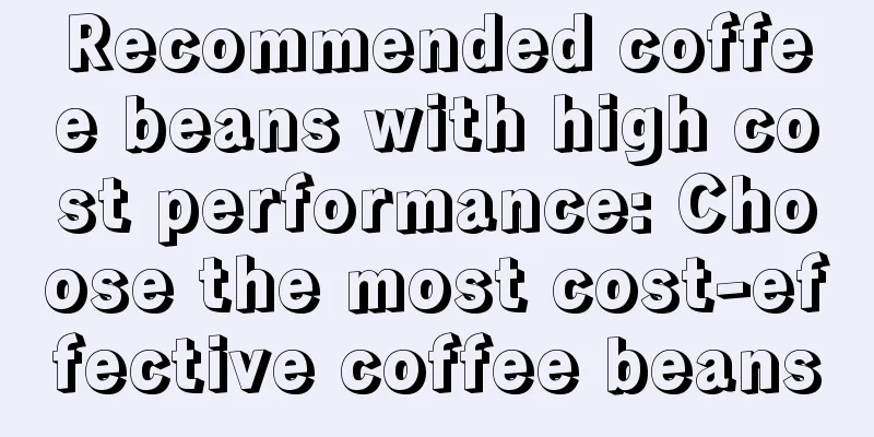 Recommended coffee beans with high cost performance: Choose the most cost-effective coffee beans