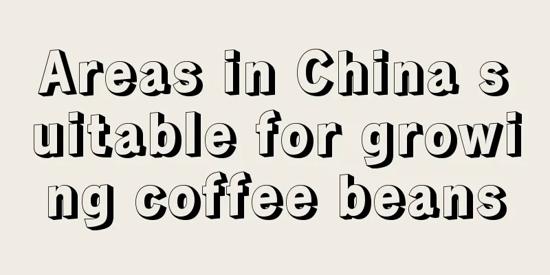 Areas in China suitable for growing coffee beans