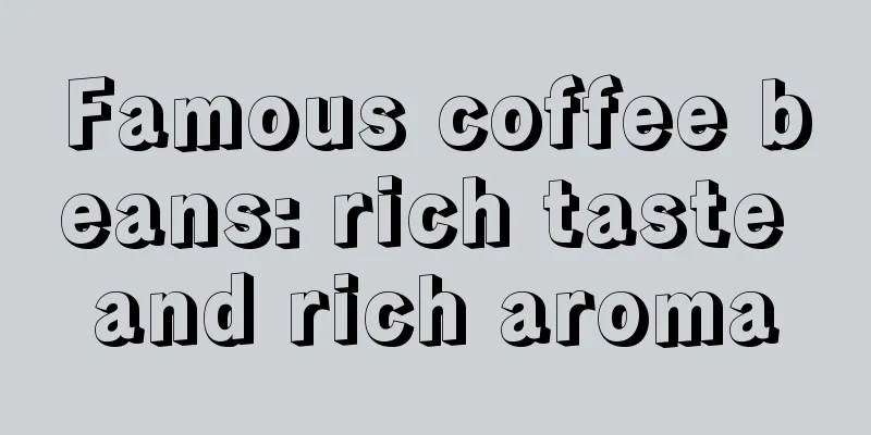 Famous coffee beans: rich taste and rich aroma