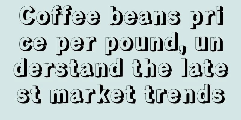 Coffee beans price per pound, understand the latest market trends