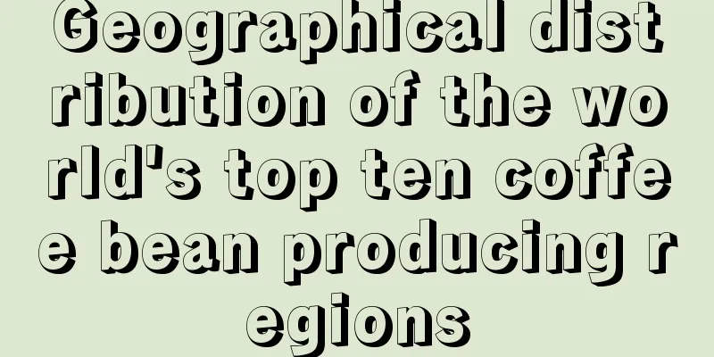 Geographical distribution of the world's top ten coffee bean producing regions