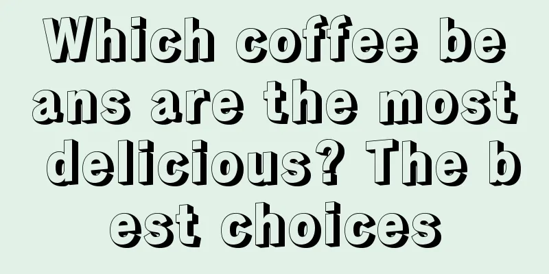 Which coffee beans are the most delicious? The best choices