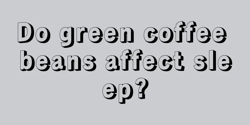 Do green coffee beans affect sleep?