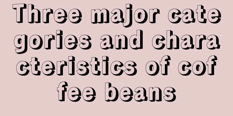 Three major categories and characteristics of coffee beans