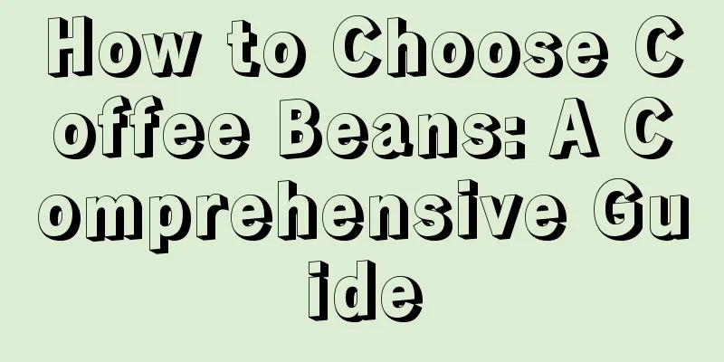 How to Choose Coffee Beans: A Comprehensive Guide